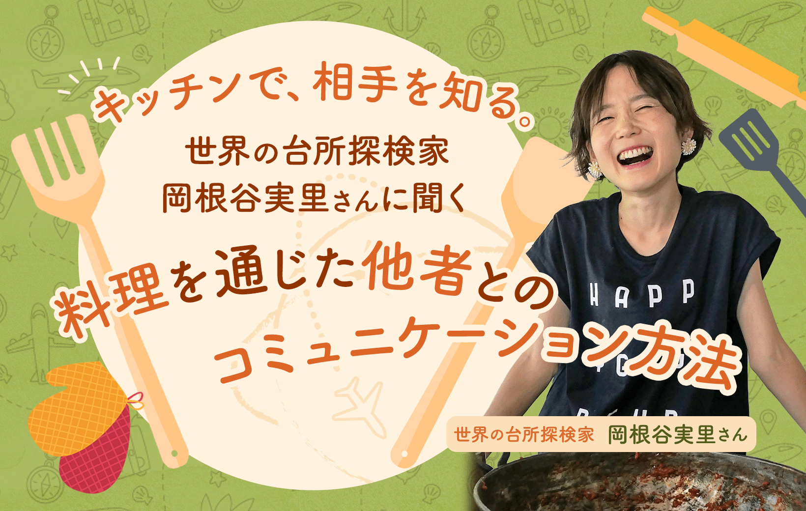 キッチンで、相手を知る。世界の台所探検家・岡根谷実里さんに聞く、料理を通じた他者とのコミュニケーション方法 | WORK MILL