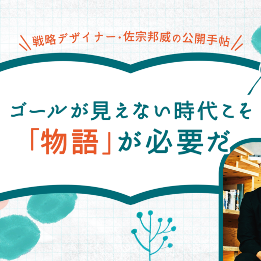 ゴールが見えない時代こそ「物語」が必要だ（戦略デザイナー・佐宗邦威）