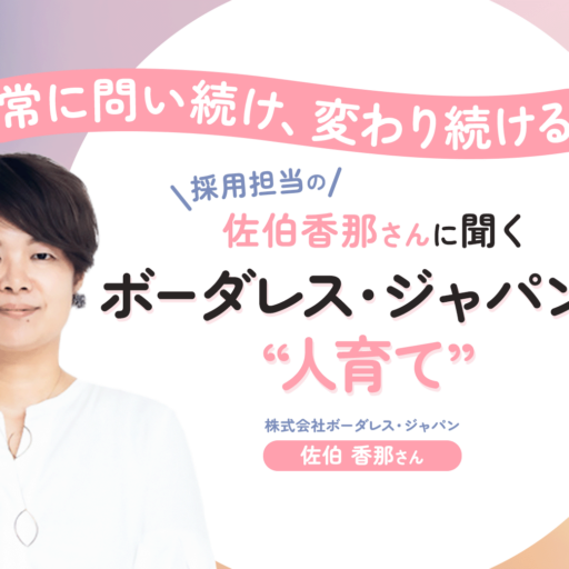 常に問い続け、変わり続ける。中途採用責任者の佐伯香那さんに聞くボーダレス・ジャパンの“人育て”