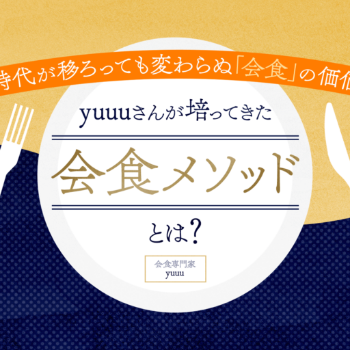 時代が移ろっても変わらぬ「会食」の価値。会食専門家・yuuuさんが培ってきた会食メソッドとは