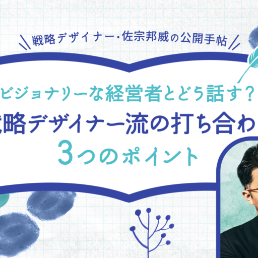 ビジョナリーな経営者とどう話す？ 戦略デザイナー流の打ち合わせ3つのポイント