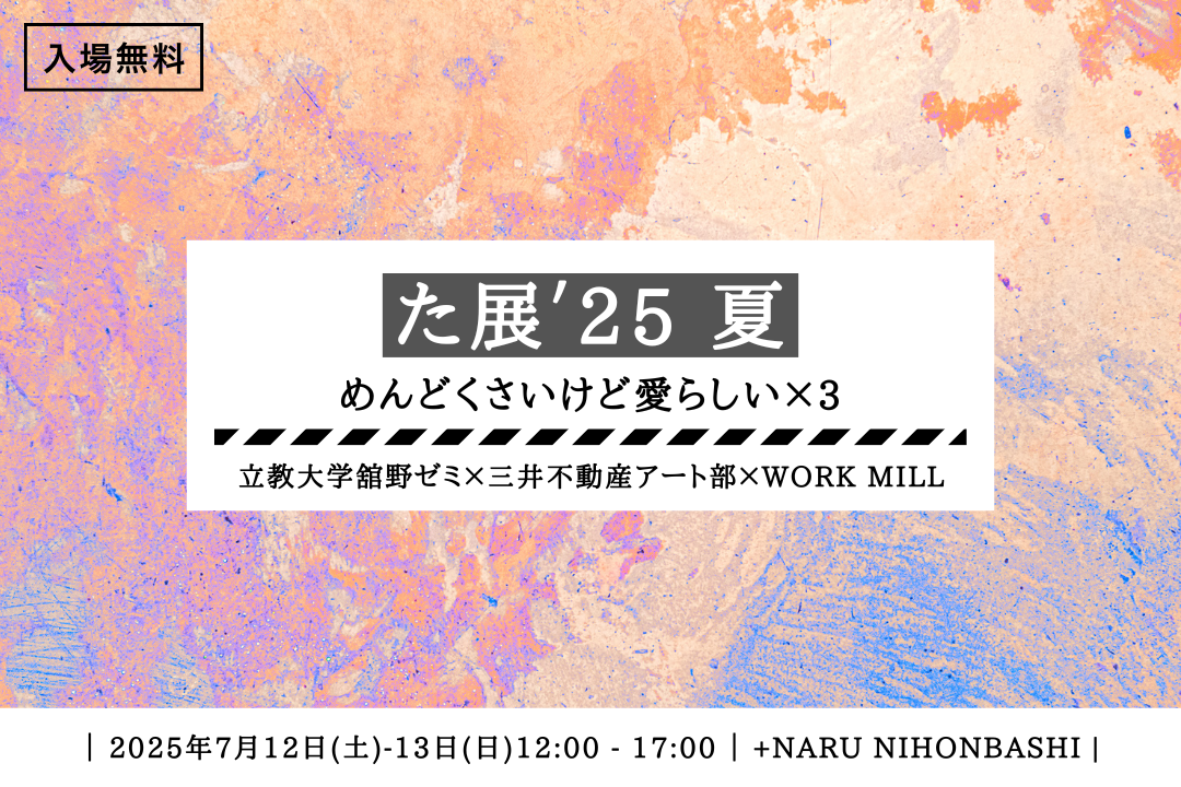 た展'25 夏「めんどくさいけど愛らしい×3」 | WORK MILL
